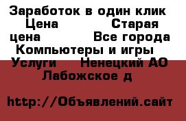 Заработок в один клик › Цена ­ 1 000 › Старая цена ­ 1 000 - Все города Компьютеры и игры » Услуги   . Ненецкий АО,Лабожское д.